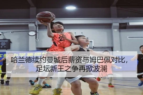 哈兰德续约曼城后薪资与姆巴佩对比，足坛新王之争再掀波澜