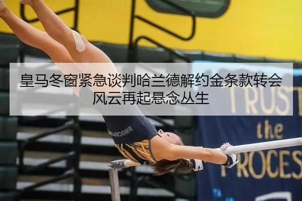 皇马冬窗紧急谈判哈兰德解约金条款转会风云再起悬念丛生