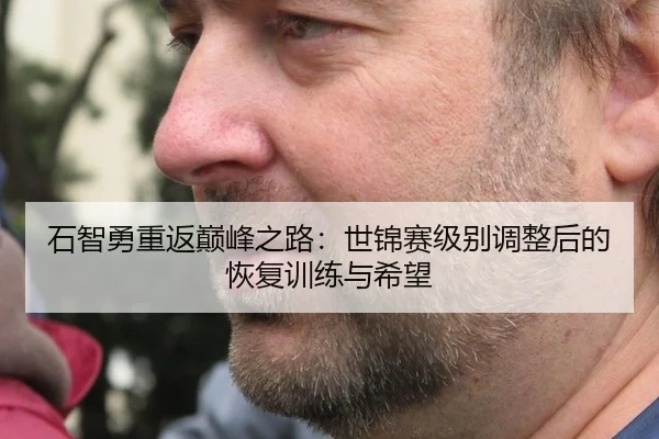 石智勇重返巅峰之路：世锦赛级别调整后的恢复训练与希望