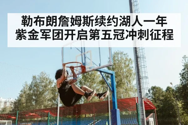 勒布朗詹姆斯续约湖人一年 紫金军团开启第五冠冲刺征程