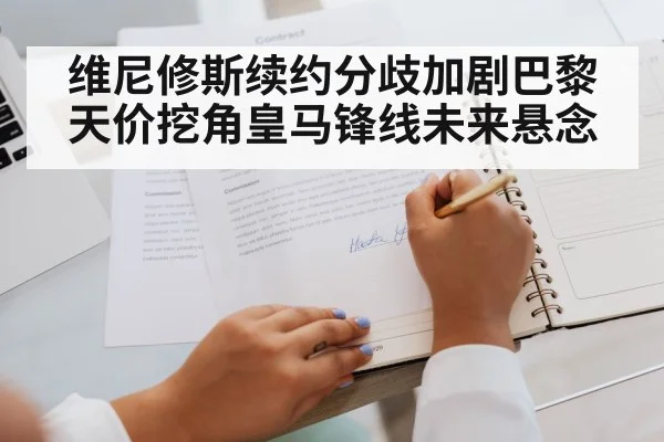 维尼修斯续约分歧加剧巴黎天价挖角皇马锋线未来悬念