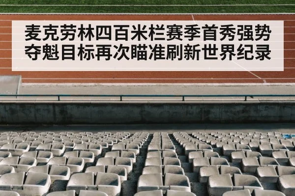 麦克劳林四百米栏赛季首秀强势夺魁目标再次瞄准刷新世界纪录